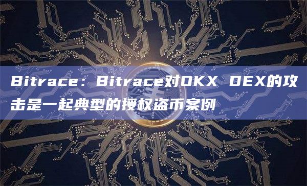 Bitrace:Bitrace对OKX DEX的攻击是一起典型的授权盗币案例