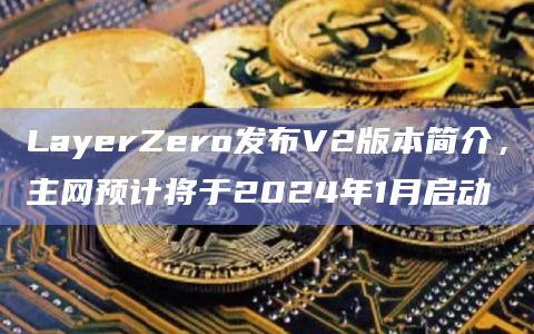 LayerZero主网预计于2024年1月启动