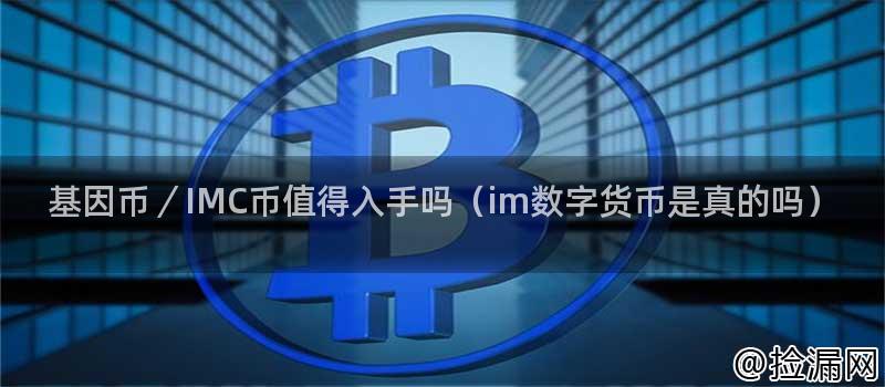 基因币/IMC币值得入手吗(im数字货币是真的吗)