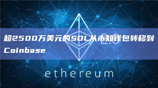 超2500万美元的SOL从未知钱包转移到Coinbase