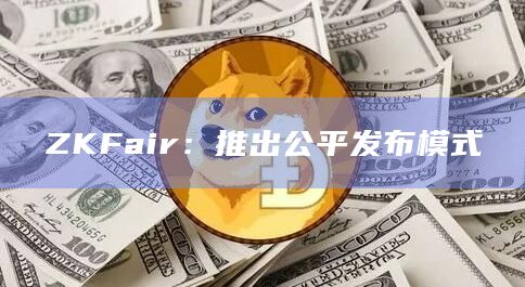 ZKFair：推出公平发布模式