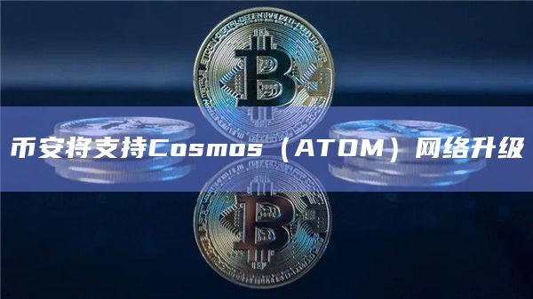 币安将支持Cosmos（ATOM）网络升级