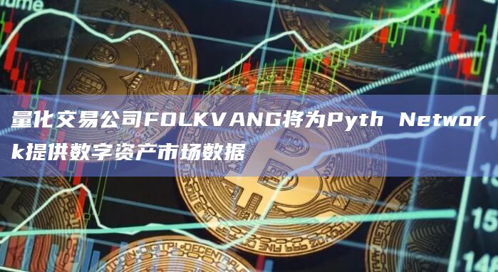 量化交易公司FOLKVANG将为Pyth Network提供数字资产市场数据