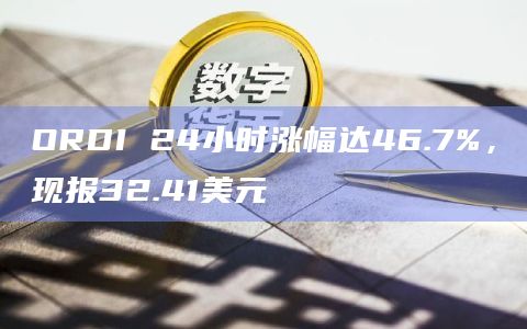 ORDI 24小时涨幅达46.7%，现报32.41美元