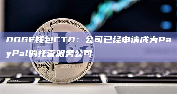 DOGE钱包CTO：公司已经申请成为PayPal的托管服务公司