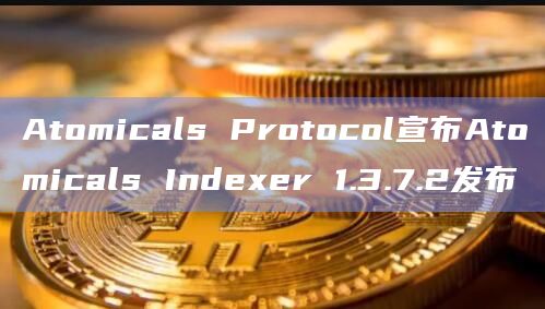 Atomicals Protocol宣布Atomicals Indexer 1.3.7.2发布