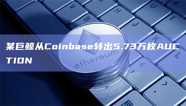 某巨鲸从Coinbase转出5.73万枚AUCTION