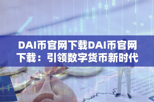 DAI币官网下载DAI币官网下载：引领数字货币新时代