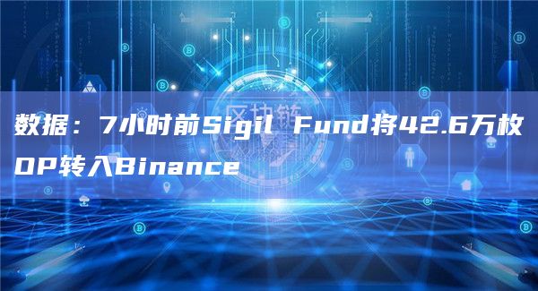 数据：7小时前Sigil Fund将42.6万枚OP转入Binance