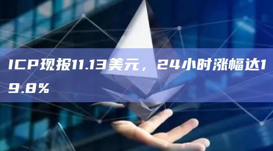 ICP现报11.13美元，24小时涨幅达19.8%