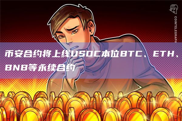 币安合约将上线USDC本位BTC、ETH、BNB等永续合约