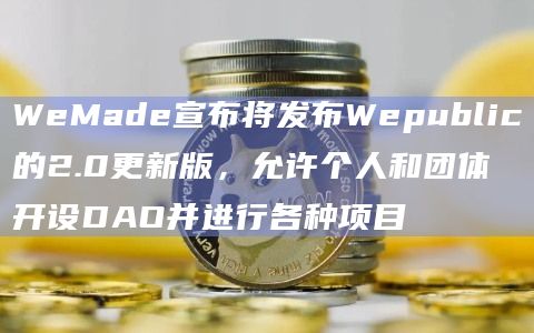 WeMade宣布将发布基于WeMix 3.0主网的透明社交平台Wepublic的2.0更新版