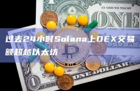 过去24小时Solana上DEX交易额超越以太坊