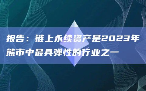 报告：链上永续资产是2023年熊市中最具弹性的行业之一