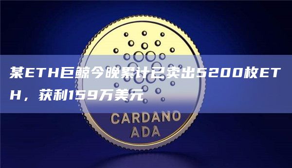 某ETH巨鲸今晚累计已卖出5200枚ETH，获利159万美元