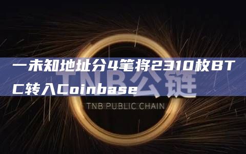 一未知地址分4笔将2310枚BTC转入Coinbase