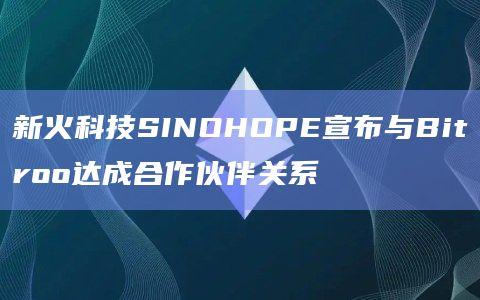 新火科技SINOHOPE宣布与Bitroo达成合作伙伴关系