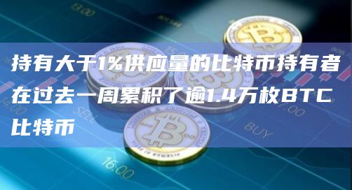 持有大于1%供应量的比特币持有者在过去一周累积了逾1.4万枚BTC比特币