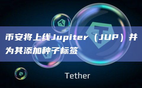 币安将上线Jupiter（JUP）并为其添加种子标签