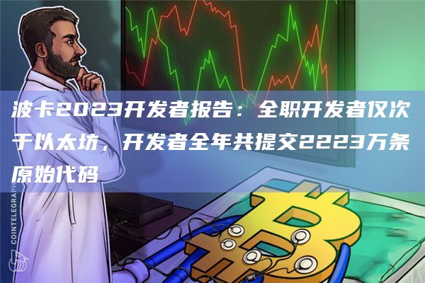 波卡2023开发者报告：全职开发者仅次于以太坊，开发者全年共提交2223万条原始代码