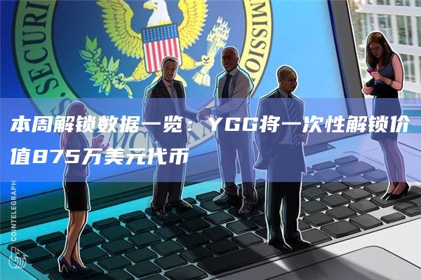 本周解锁数据一览:YGG将一次性解锁价值875万美元代币 本周解锁数据一览:YGG将一次性解锁价值875万美元代币