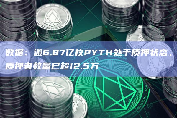 数据：逾6.87亿枚PYTH处于质押状态，质押者数量已超12.5万