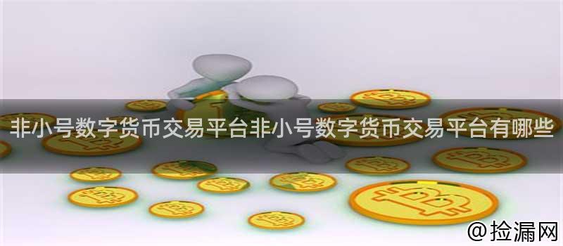 非小号数字货币交易平台非小号数字货币交易平台有哪些