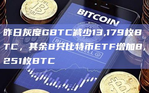 昨日灰度GBTC减少13,179枚BTC，其余8只比特币ETF增加8,251枚BTC