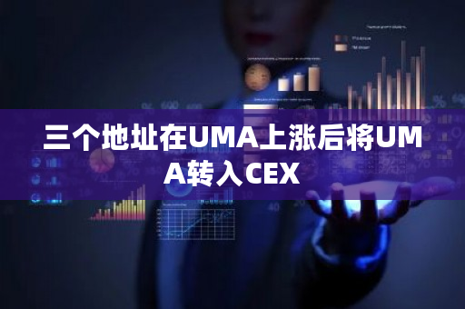 三个地址在UMA上涨后将UMA转入CEX