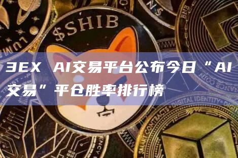 3EX AI交易平台公布今日“AI交易”平仓胜率排行榜