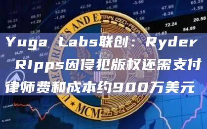 Yuga Labs联创:Ryder Ripps因侵犯版权还需支付律师费和成本约900万美元 Yuga Labs联创:Ryder Ripps因侵犯版权还需支付律师费和成本约900万美元