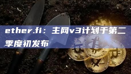 ether.fi：主网v3计划于第二季度初发布