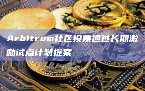 Arbitrum社区投票通过长期激励试点计划提案