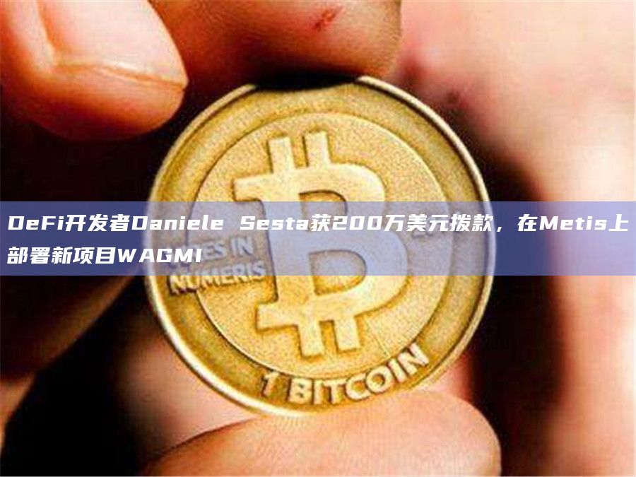 DeFi开发者Daniele Sesta获200万美元拨款，在Metis上部署新项目WAGMI
