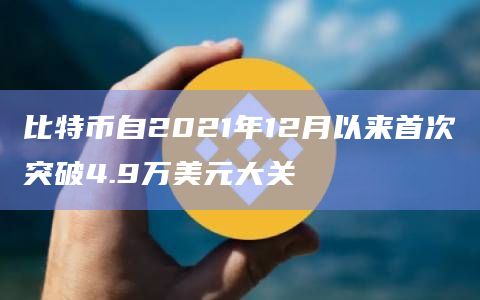 比特币自2021年12月以来首次突破4.9万美元大关