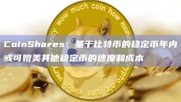 CoinShares:基于比特币的稳定币年内或可媲美其他稳定币的速度和成本