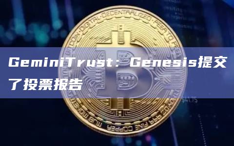 Genesis提交了投票报告
