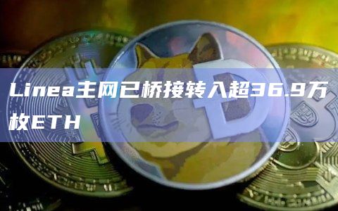 Linea主网已桥接转入超36.9万枚ETH
