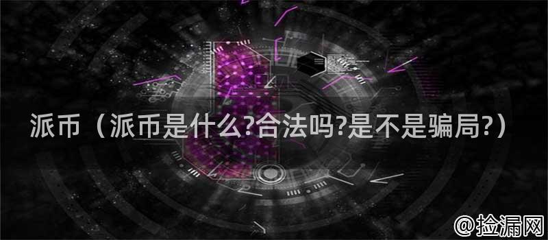 派币(派币是什么合法吗是不是骗局)