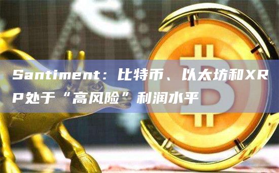 比特币、以太坊和XRP处于“高风险”利润水平
