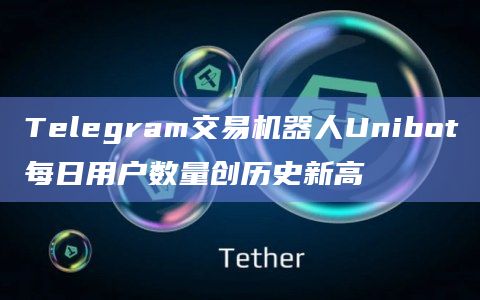 Telegram交易机器人Unibot每日用户数量创历史新高