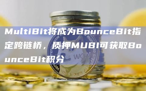 MultiBit将成为BounceBit指定跨链桥，质押MUBI可获取BounceBit积分