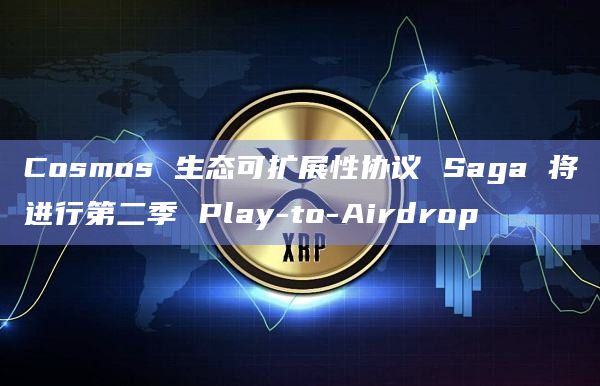 Cosmos 生态可扩展性协议 Saga 将进行第二季 Play-to-Airdrop