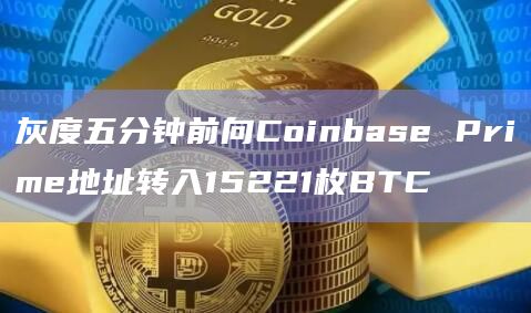 灰度五分钟前向Coinbase Prime地址转入价值5.88亿BTC