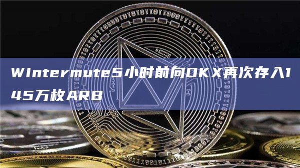 Wintermute5小时前向OKX再次存入145万枚ARB Wintermute5小时前向OKX再次存入145万枚ARB