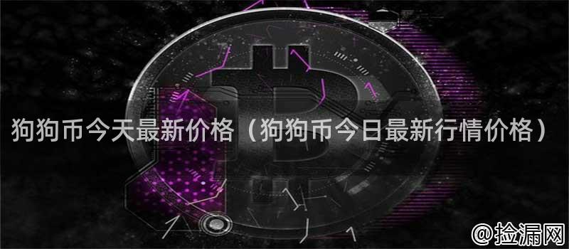 狗狗币今天最新价格（狗狗币今日最新行情价格）