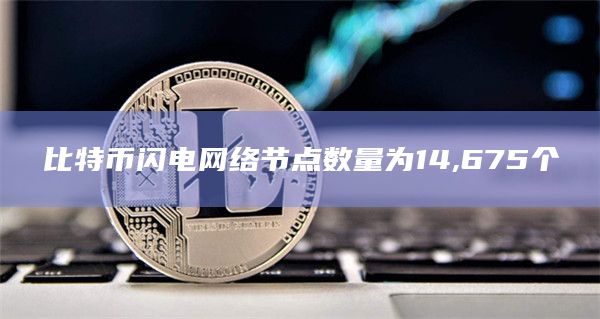 比特币闪电网络节点数量为14,675个