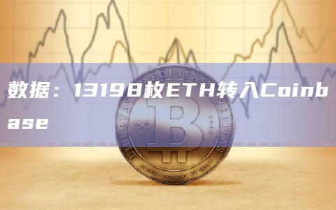 数据：13198枚ETH转入Coinbase