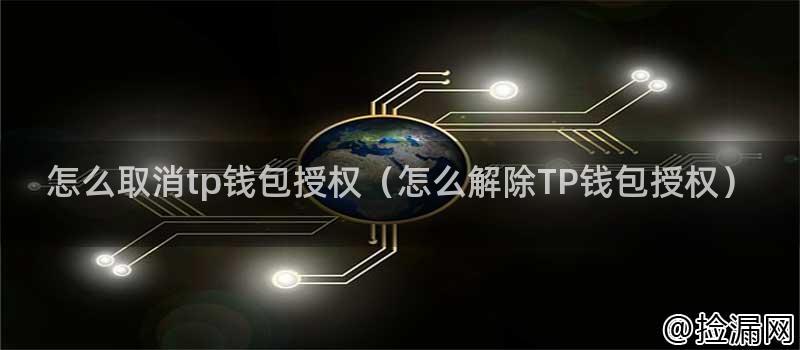 怎么取消tp钱包授权（怎么解除TP钱包授权）