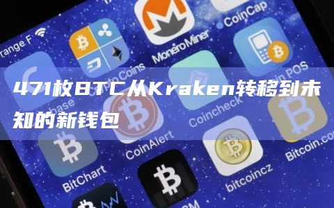 471枚BTC从Kraken转移到未知的新钱包